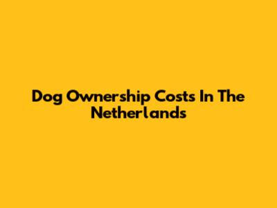 Dog Ownership Costs In The Netherlands