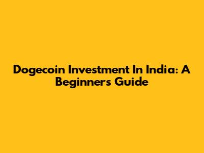 Dogecoin Investment In India: A Beginner's Guide