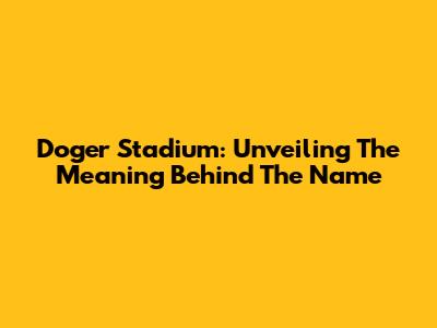 Doger Stadium: Unveiling The Meaning Behind The Name