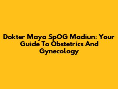 Dokter Maya SpOG Madiun: Your Guide To Obstetrics And Gynecology