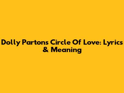 Dolly Parton's Circle Of Love: Lyrics & Meaning