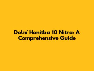 Dolní Honitba 10 Nitra: A Comprehensive Guide