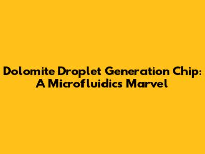 Dolomite Droplet Generation Chip: A Microfluidics Marvel