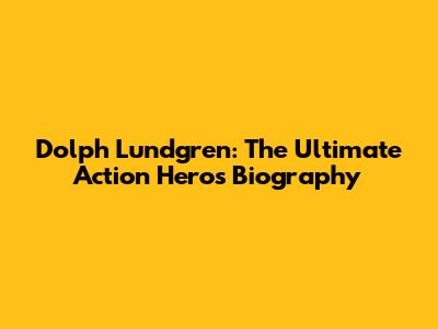 Dolph Lundgren: The Ultimate Action Hero's Biography