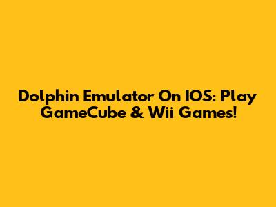 Dolphin Emulator On IOS: Play GameCube & Wii Games!
