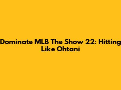 Dominate MLB The Show 22: Hitting Like Ohtani