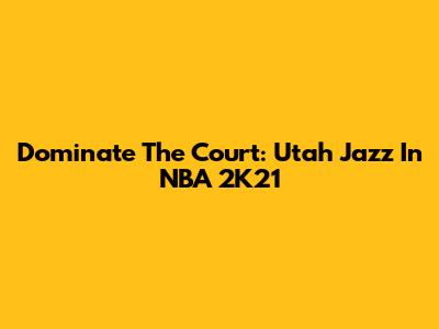 Dominate The Court: Utah Jazz In NBA 2K21