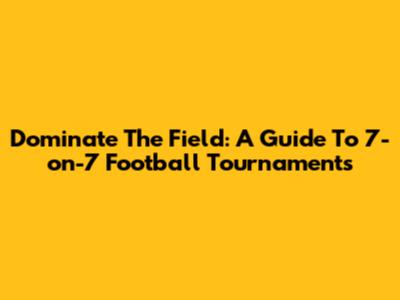 Dominate The Field: A Guide To 7-on-7 Football Tournaments