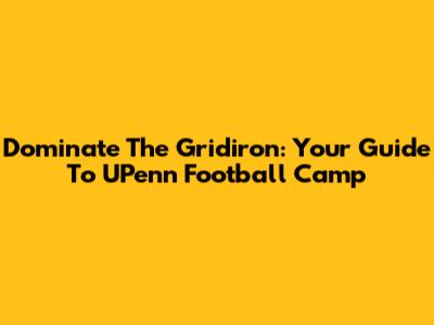 Dominate The Gridiron: Your Guide To UPenn Football Camp