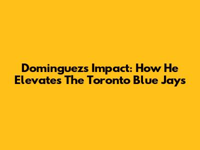 Dominguez's Impact: How He Elevates The Toronto Blue Jays