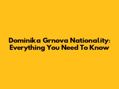Dominika Grnova Nationality: Everything You Need To Know