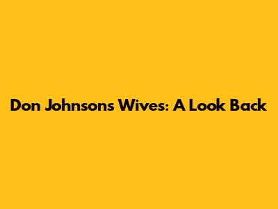 Don Johnson's Wives: A Look Back