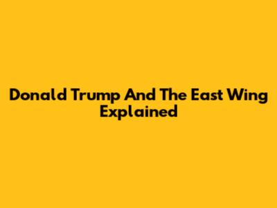 Donald Trump And The East Wing Explained