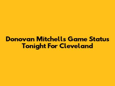 Donovan Mitchell's Game Status Tonight For Cleveland