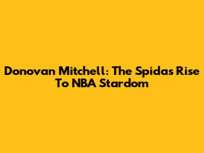 Donovan Mitchell: The Spida's Rise To NBA Stardom