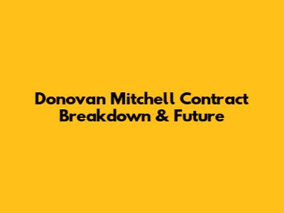 Donovan Mitchell Contract Breakdown & Future