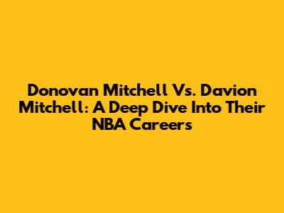 Donovan Mitchell Vs. Davion Mitchell: A Deep Dive Into Their NBA Careers