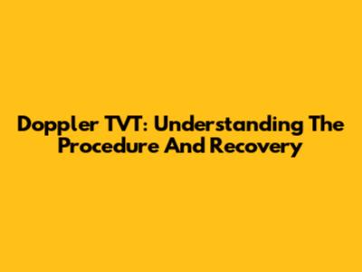 Doppler TVT: Understanding The Procedure And Recovery