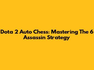 Dota 2 Auto Chess: Mastering The 6 Assassin Strategy