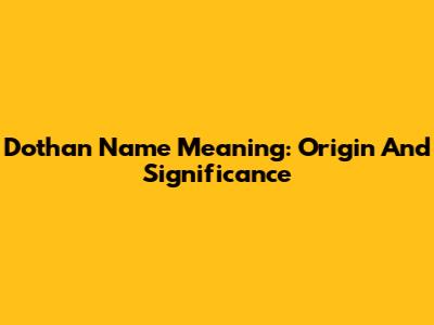 Dothan Name Meaning: Origin And Significance