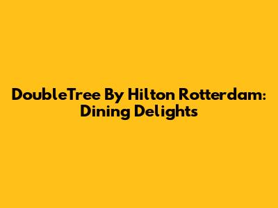 DoubleTree By Hilton Rotterdam: Dining Delights