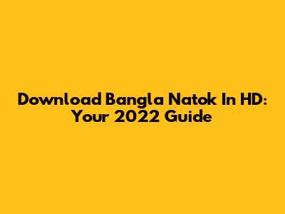 Download Bangla Natok In HD: Your 2022 Guide