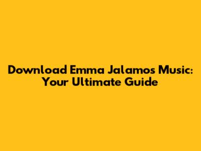 Download Emma Jalamo's Music: Your Ultimate Guide