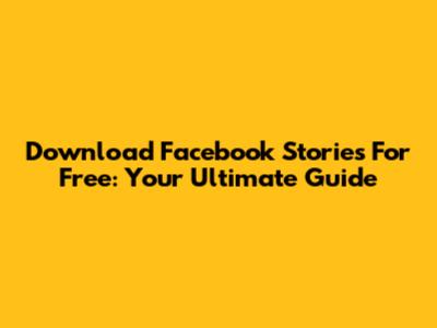 Download Facebook Stories For Free: Your Ultimate Guide