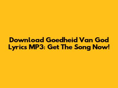Download Goedheid Van God Lyrics MP3: Get The Song Now!
