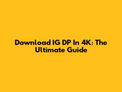 Download IG DP In 4K: The Ultimate Guide