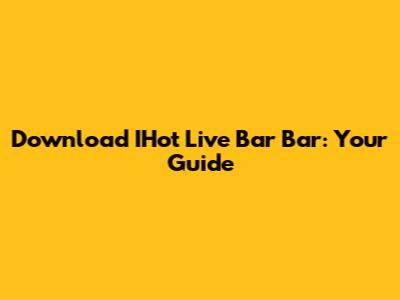 Download IHot Live Bar Bar: Your Guide