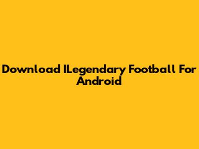 Download ILegendary Football For Android