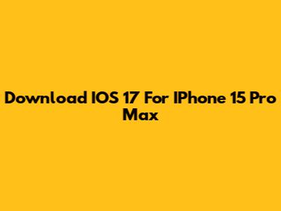 Download IOS 17 For IPhone 15 Pro Max