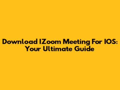 Download IZoom Meeting For IOS: Your Ultimate Guide