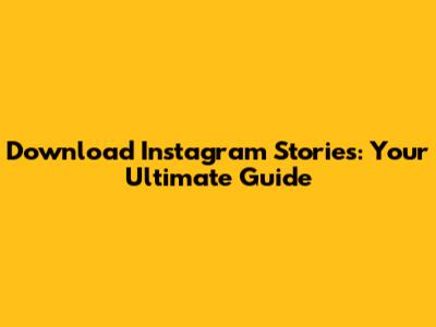 Download Instagram Stories: Your Ultimate Guide