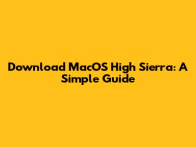 Download MacOS High Sierra: A Simple Guide