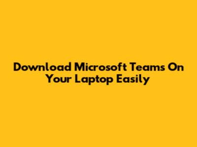 Download Microsoft Teams On Your Laptop Easily