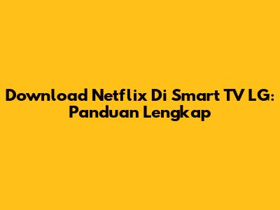 Download Netflix Di Smart TV LG: Panduan Lengkap