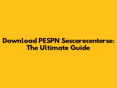 Download PESPN Sescorecenterse: The Ultimate Guide