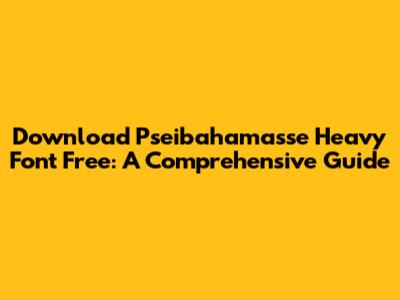 Download Pseibahamasse Heavy Font Free: A Comprehensive Guide