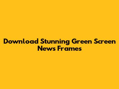Download Stunning Green Screen News Frames
