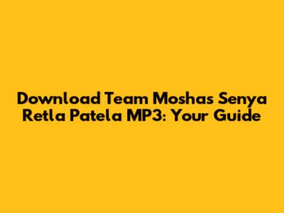 Download Team Mosha's Senya Retla Patela MP3: Your Guide