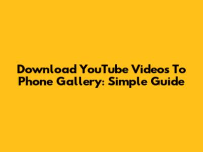 Download YouTube Videos To Phone Gallery: Simple Guide