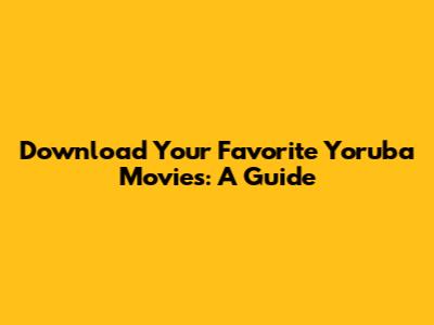 Download Your Favorite Yoruba Movies: A Guide