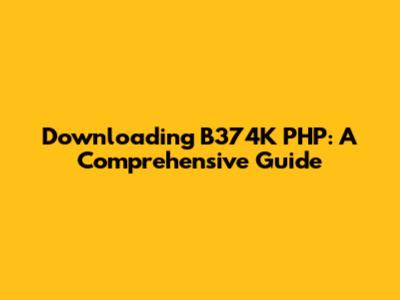 Downloading B374K PHP: A Comprehensive Guide