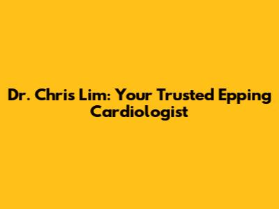 Dr. Chris Lim: Your Trusted Epping Cardiologist