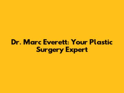 Dr. Marc Everett: Your Plastic Surgery Expert