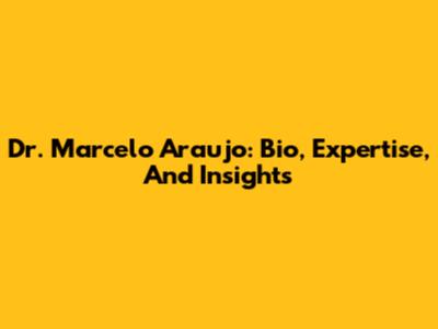 Dr. Marcelo Araujo: Bio, Expertise, And Insights