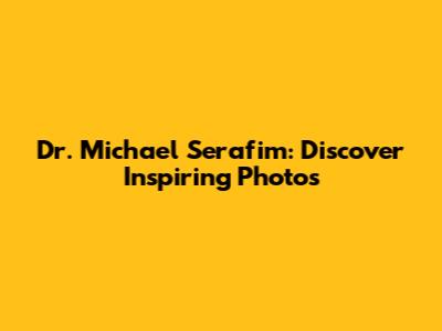Dr. Michael Serafim: Discover Inspiring Photos