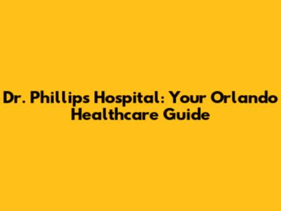 Dr. Phillips Hospital: Your Orlando Healthcare Guide